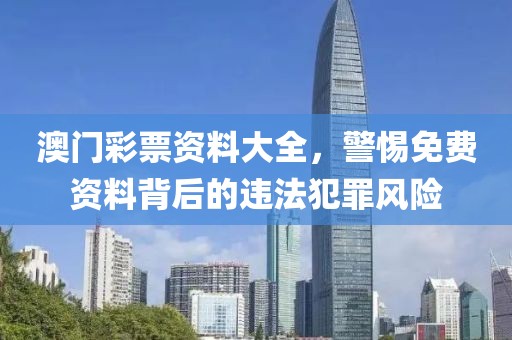 澳門彩票資料大全，警惕免費(fèi)資料背后的違法犯罪風(fēng)險(xiǎn)