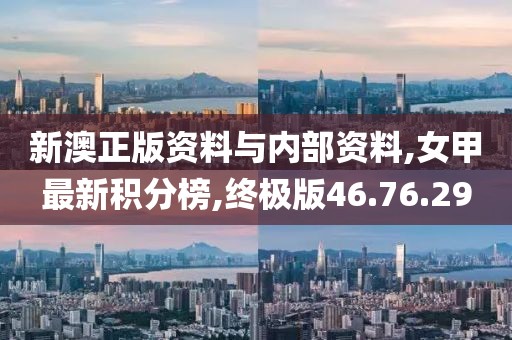 新澳正版資料與內(nèi)部資料,女甲最新積分榜,終極版46.76.29
