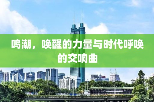 鳴潮，喚醒的力量與時(shí)代呼喚的交響曲