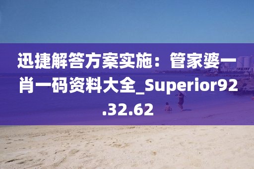 迅捷解答方案實(shí)施：管家婆一肖一碼資料大全_Superior92.32.62