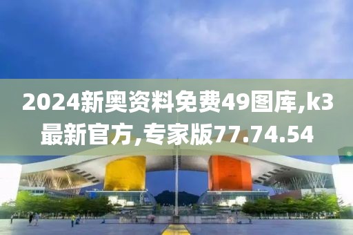 2024新奧資料免費(fèi)49圖庫(kù),k3最新官方,專家版77.74.54