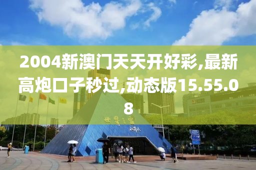 2004新澳門天天開好彩,最新高炮口子秒過,動態(tài)版15.55.08