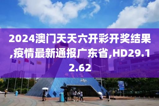 2024澳門天天六開彩開獎結(jié)果,疫情最新通報廣東省,HD29.12.62