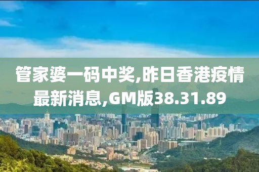 管家婆一碼中獎,昨日香港疫情最新消息,GM版38.31.89