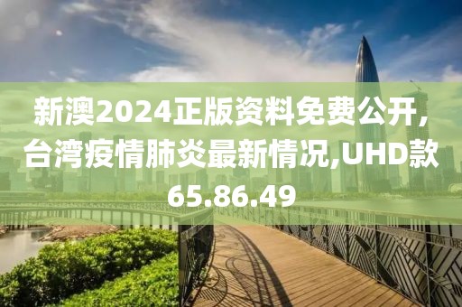 新澳2024正版資料免費(fèi)公開,臺(tái)灣疫情肺炎最新情況,UHD款65.86.49
