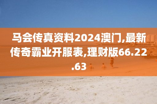 馬會傳真資料2024澳門,最新傳奇霸業(yè)開服表,理財版66.22.63