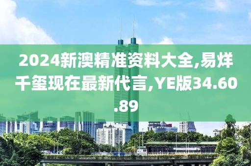 2024新澳精準(zhǔn)資料大全,易烊千璽現(xiàn)在最新代言,YE版34.60.89