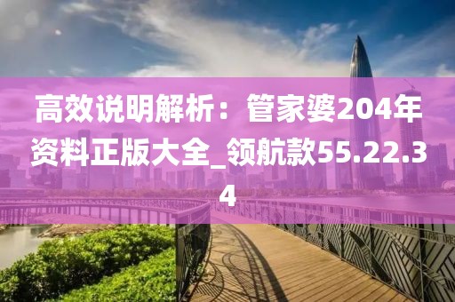 高效說(shuō)明解析：管家婆204年資料正版大全_領(lǐng)航款55.22.34