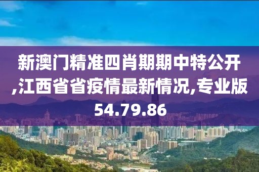 新澳門精準(zhǔn)四肖期期中特公開(kāi),江西省省疫情最新情況,專業(yè)版54.79.86