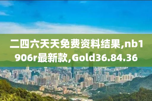 二四六天天免費資料結(jié)果,nb1906r最新款,Gold36.84.36