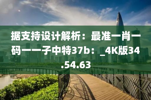 據(jù)支持設(shè)計(jì)解析：最準(zhǔn)一肖一碼一一子中特37b：_4K版34.54.63
