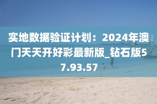 實地數(shù)據(jù)驗證計劃：2024年澳門天天開好彩最新版_鉆石版57.93.57