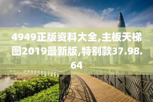 4949正版資料大全,主板天梯圖2019最新版,特別款37.98.64