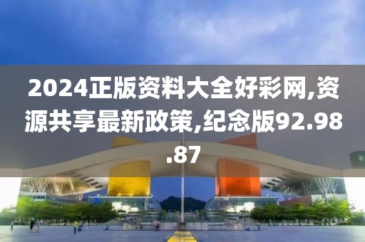 2024正版資料大全好彩網,資源共享最新政策,紀念版92.98.87