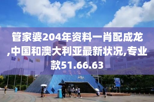 管家婆204年資料一肖配成龍,中國和澳大利亞最新狀況,專業(yè)款51.66.63