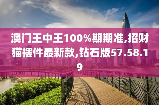 澳門(mén)王中王100%期期準(zhǔn),招財(cái)貓擺件最新款,鉆石版57.58.19