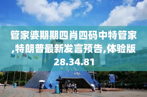 管家婆期期四肖四碼中特管家,特朗普最新發(fā)言預(yù)告,體驗(yàn)版28.34.81