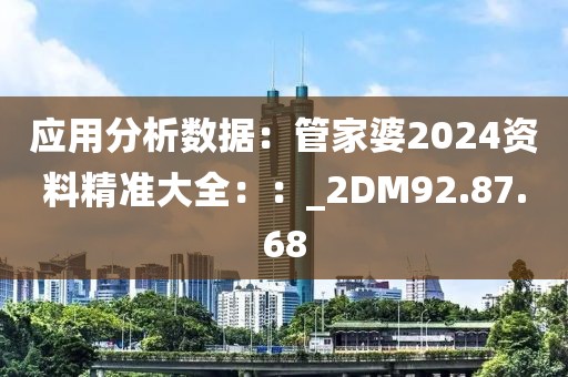 應用分析數(shù)據(jù)：管家婆2024資料精準大全：：_2DM92.87.68