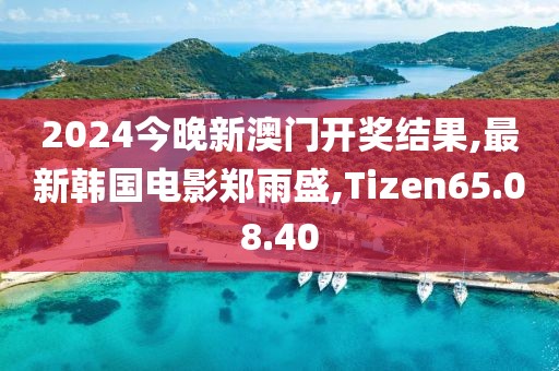 2024今晚新澳門開獎結(jié)果,最新韓國電影鄭雨盛,Tizen65.08.40