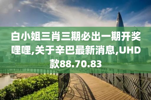 白小姐三肖三期必出一期開(kāi)獎(jiǎng)哩哩,關(guān)于辛巴最新消息,UHD款88.70.83