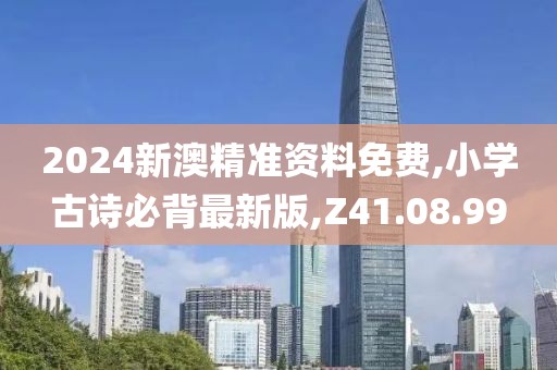 2024新澳精準(zhǔn)資料免費(fèi),小學(xué)古詩必背最新版,Z41.08.99