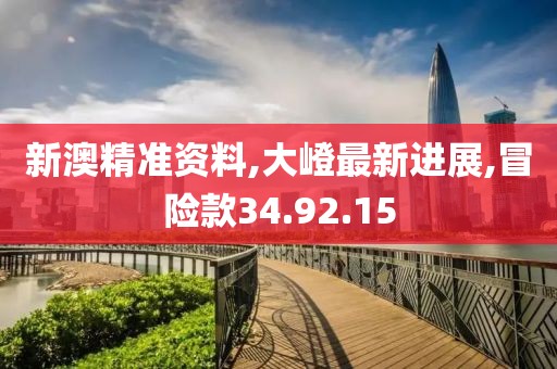 新澳精準(zhǔn)資料,大嶝最新進(jìn)展,冒險款34.92.15
