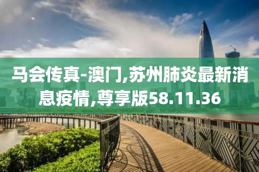 馬會(huì)傳真-澳門,蘇州肺炎最新消息疫情,尊享版58.11.36