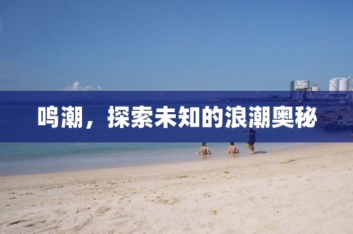 鳴潮，探索未知的浪潮奧秘