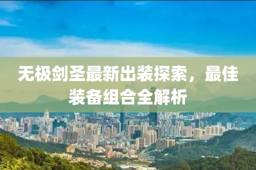 無極劍圣最新出裝探索，最佳裝備組合全解析