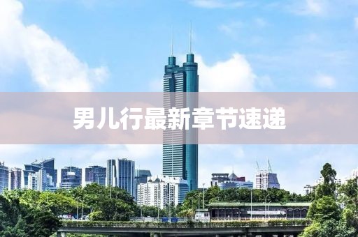男兒行最新章節(jié)速遞