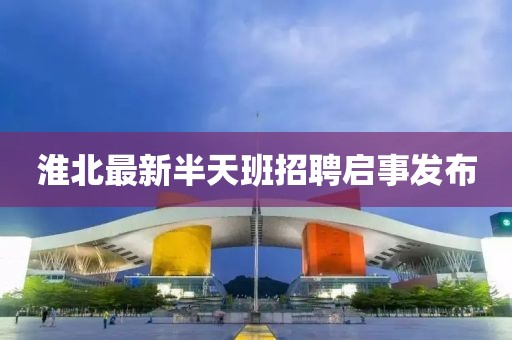 淮北最新半天班招聘啟事發(fā)布