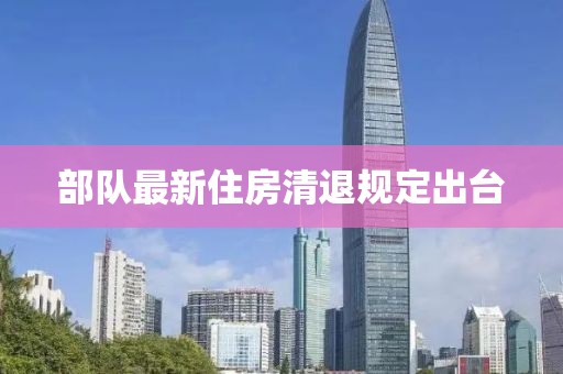 部隊(duì)最新住房清退規(guī)定出臺(tái)
