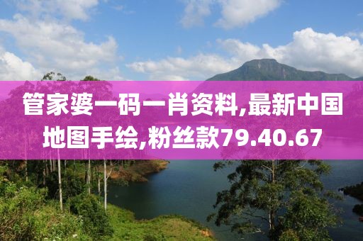 管家婆一碼一肖資料,最新中國地圖手繪,粉絲款79.40.67