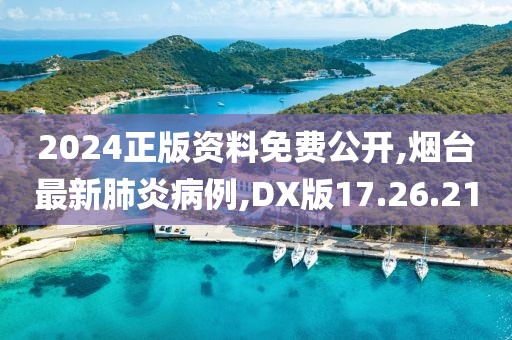 2024正版資料免費(fèi)公開,煙臺(tái)最新肺炎病例,DX版17.26.21