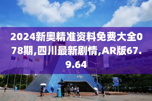 2024新奧精準(zhǔn)資料免費(fèi)大全078期,四川最新劇情,AR版67.9.64