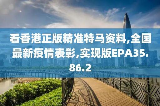 看香港正版精準特馬資料,全國最新疫情表彰,實現(xiàn)版EPA35.86.2