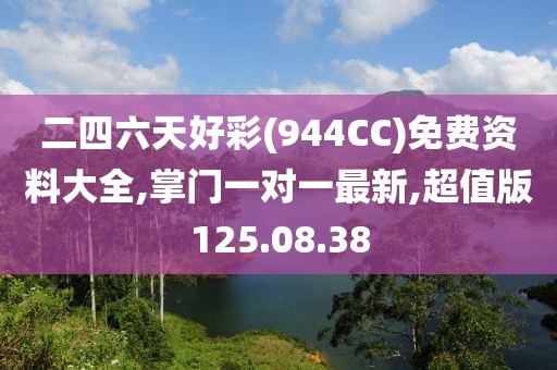 二四六天好彩(944CC)免費(fèi)資料大全,掌門一對一最新,超值版125.08.38