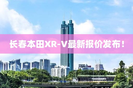 長春本田XR-V最新報價發(fā)布！