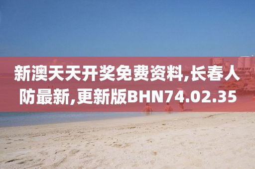 新澳天天開獎免費資料,長春人防最新,更新版BHN74.02.35