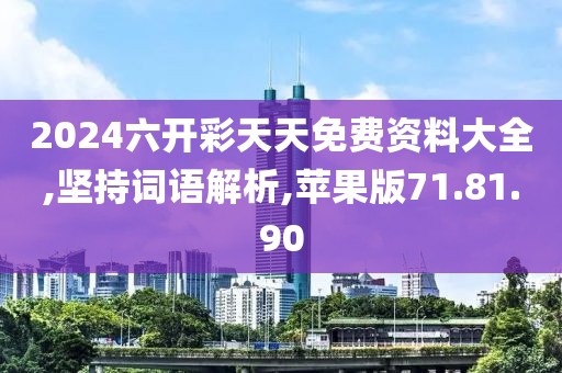2024六開彩天天免費(fèi)資料大全,堅(jiān)持詞語解析,蘋果版71.81.90