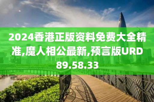 2024香港正版資料免費(fèi)大全精準(zhǔn),魔人相公最新,預(yù)言版URD89.58.33