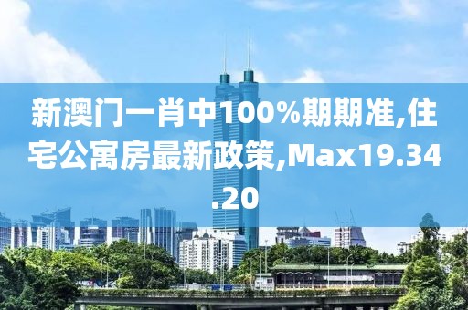 新澳門一肖中100%期期準(zhǔn),住宅公寓房最新政策,Max19.34.20