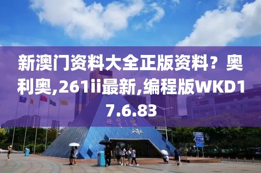 新澳門資料大全正版資料？奧利奧,261ii最新,編程版WKD17.6.83