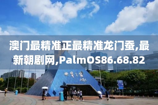 澳門最精準(zhǔn)正最精準(zhǔn)龍門蠶,最新朝劇網(wǎng),PalmOS86.68.82