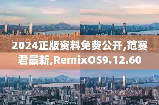 2024正版資料免費(fèi)公開,范賽君最新,RemixOS9.12.60