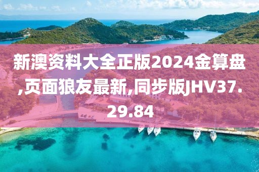 新澳資料大全正版2024金算盤,頁面狼友最新,同步版JHV37.29.84