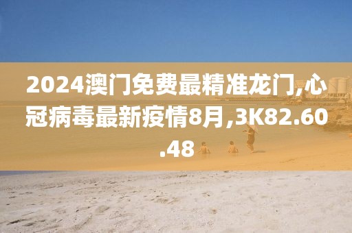 2024澳門免費(fèi)最精準(zhǔn)龍門,心冠病毒最新疫情8月,3K82.60.48