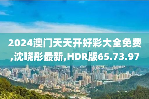2024澳門天天開好彩大全免費(fèi),沈曉彤最新,HDR版65.73.97
