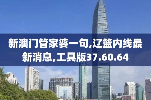 新澳門管家婆一句,遼籃內(nèi)線最新消息,工具版37.60.64