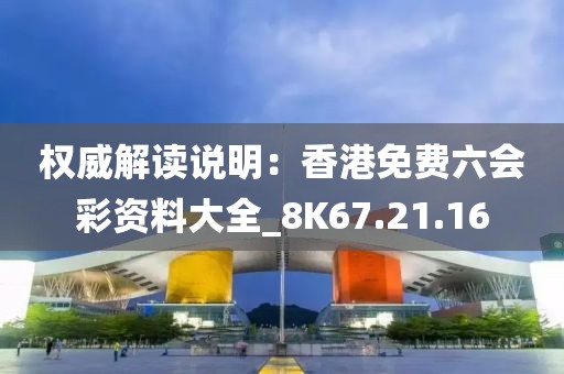 權(quán)威解讀說(shuō)明：香港免費(fèi)六會(huì)彩資料大全_8K67.21.16